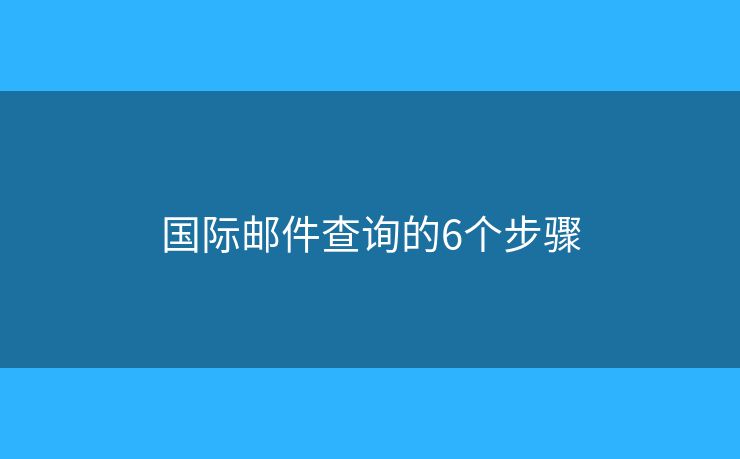 国际邮件查询的6个步骤 国际邮件查询的6个步骤