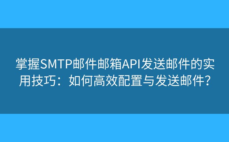 掌握SMTP邮件邮箱API发送邮件的实用技巧：如何高效配置与发送邮件？