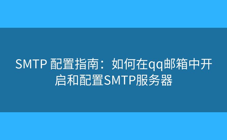 SMTP 配置指南：如何在qq邮箱中开启和配置SMTP服务器
