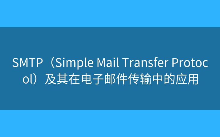 SMTP(Simple Mail Transfer Protocol)及其在电子邮件传输中的应用 SMTP(Simple Mail Transfer Protocol)及其在电子邮件传输中的应用