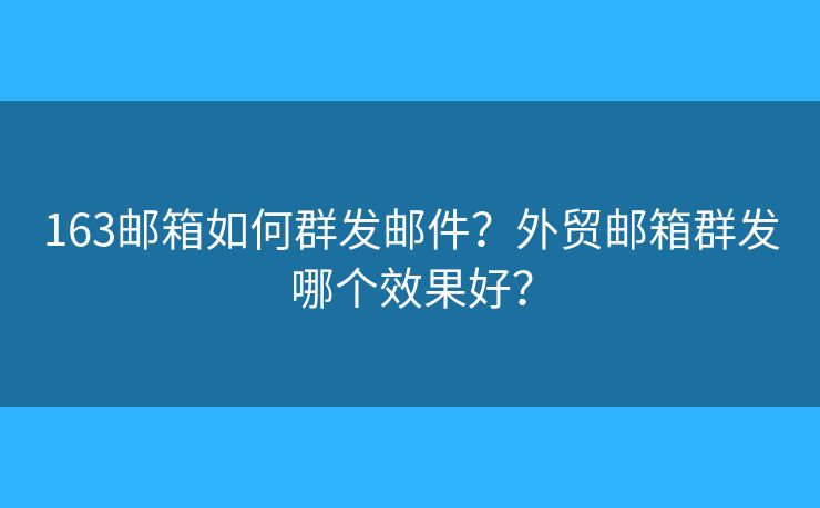 163邮箱如何群发邮件？外贸邮箱群发哪个效果好？