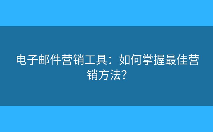 电子邮件营销工具:如何掌握最佳营销方法? 电子邮件营销工具:如何掌握最佳营销方法?