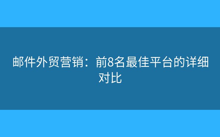邮件外贸营销：前8名最佳平台的详细对比