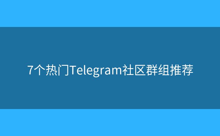 7个热门Telegram社区群组推荐