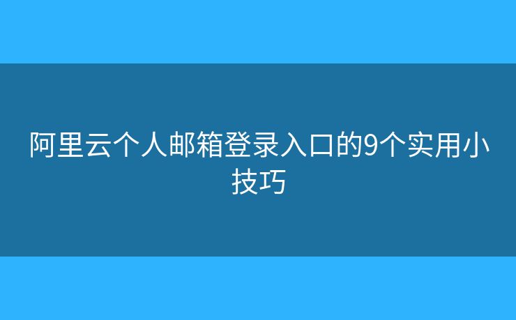 阿里云个人邮箱登录入口的9个实用小技巧