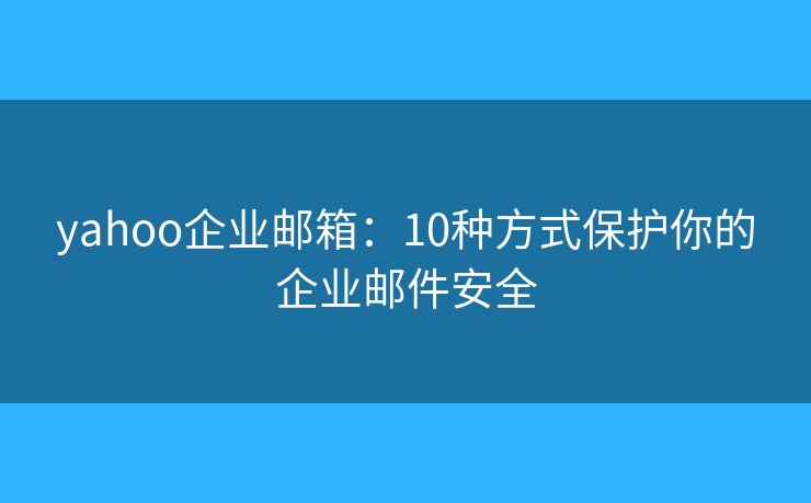 yahoo企业邮箱：10种方式保护你的企业邮件安全