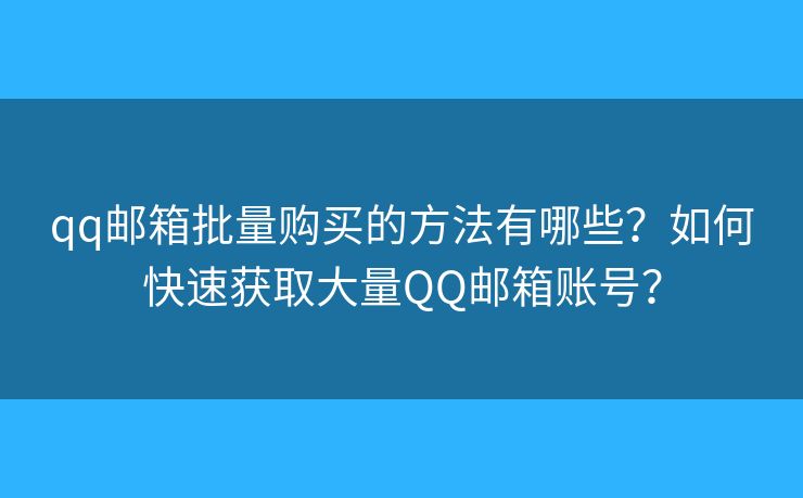 qq邮箱批量购买的方法有哪些？如何快速获取大量QQ邮箱账号？