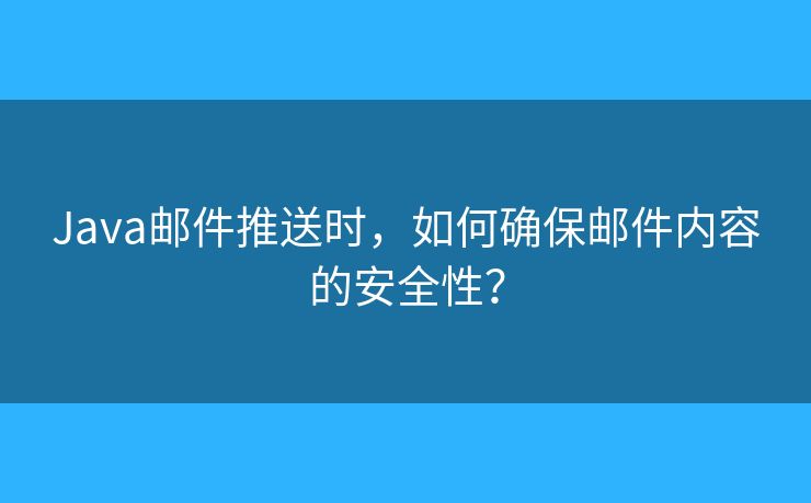Java邮件推送时，如何确保邮件内容的安全性？