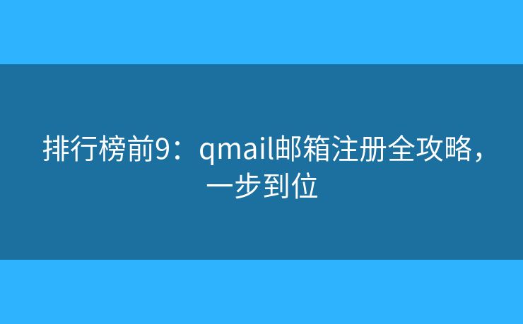 排行榜前9：qmail邮箱注册全攻略，一步到位