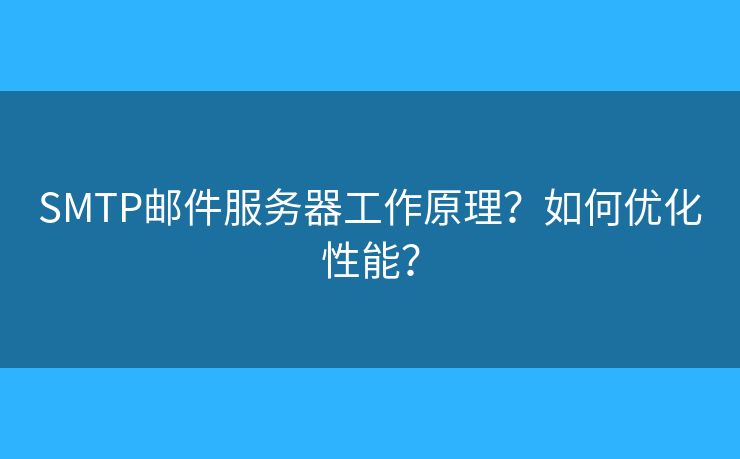SMTP邮件服务器工作原理？如何优化性能？