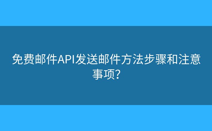 免费邮件API发送邮件方法步骤和注意事项？
