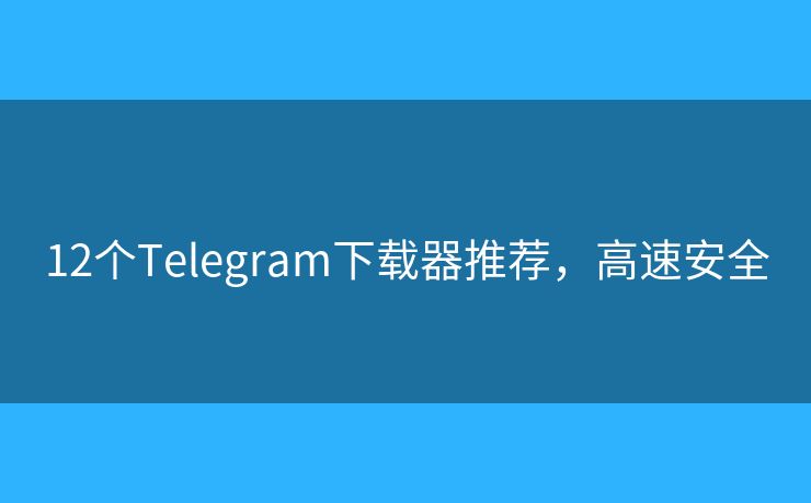 12个Telegram下载器推荐，高速安全