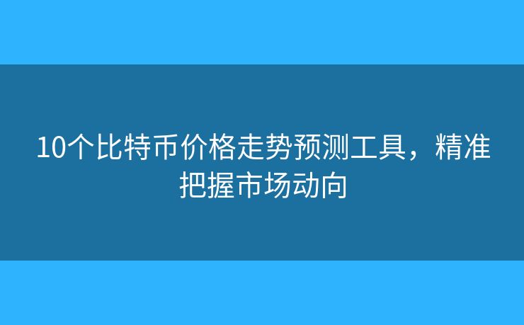 10个比特币价格走势预测工具，精准把握市场动向