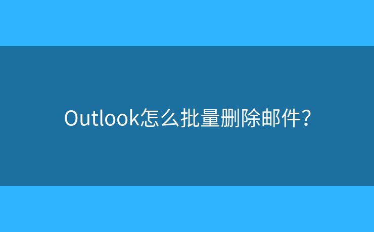 Outlook怎么批量删除邮件？