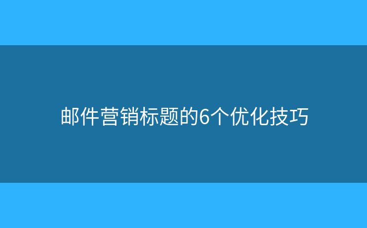 邮件营销标题的6个优化技巧