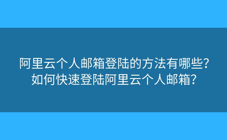 阿里云个人邮箱登陆的方法有哪些？如何快速登陆阿里云个人邮箱？
