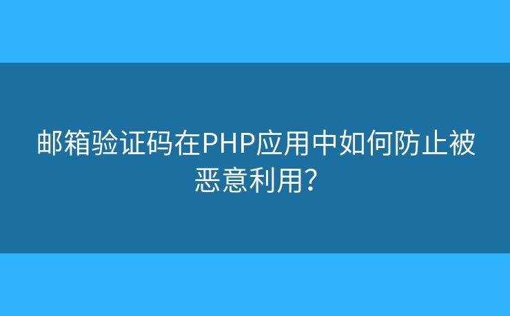 邮箱验证码在PHP应用中如何防止被恶意利用？