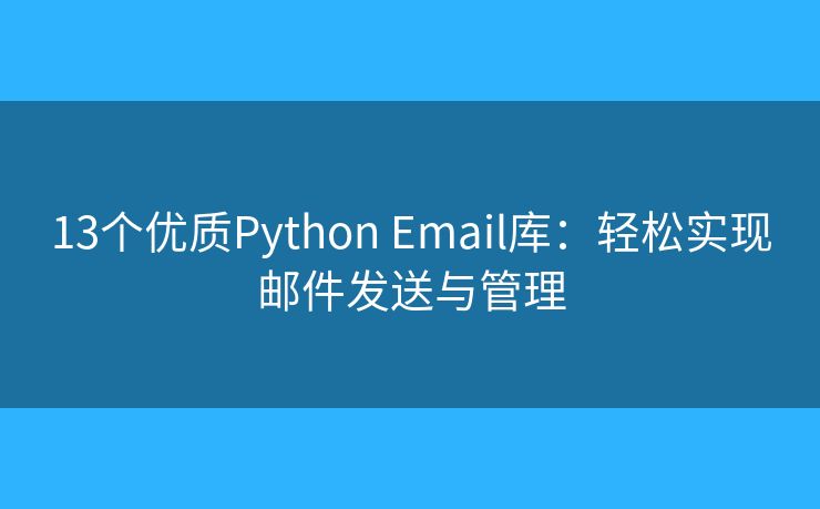 13个优质Python Email库:轻松实现邮件发送与管理 13个优质Python Email库:轻松实现邮件发送与管理