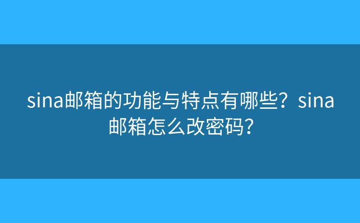 sina邮箱的功能与特点有哪些？sina邮箱怎么改密码？