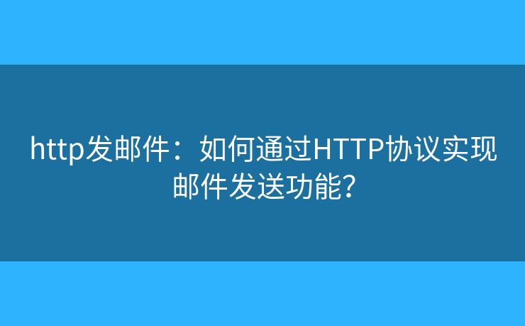 http发邮件：如何通过HTTP协议实现邮件发送功能？