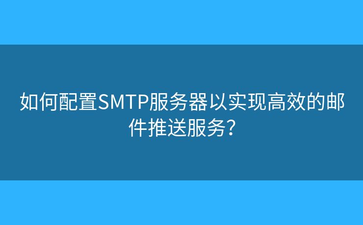 如何配置SMTP服务器以实现高效的邮件推送服务？