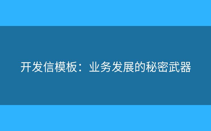 开发信模板:业务发展的秘密武器 开发信模板:业务发展的秘密武器