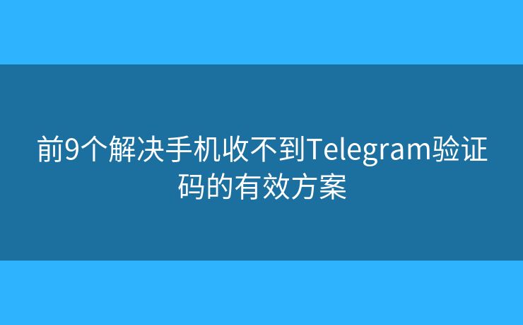 前9个解决手机收不到Telegram验证码的有效方案