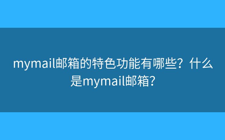 mymail邮箱的特色功能有哪些？什么是mymail邮箱？