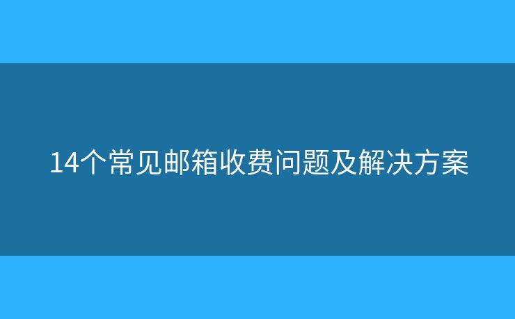 14个常见邮箱收费问题及解决方案