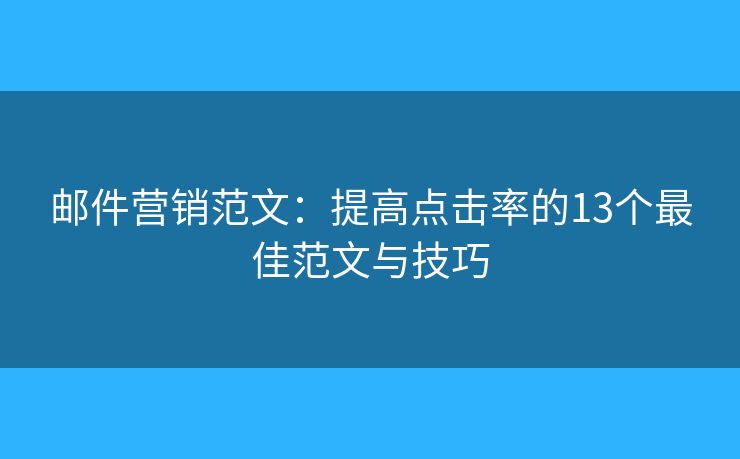 邮件营销范文：提高点击率的13个最佳范文与技巧