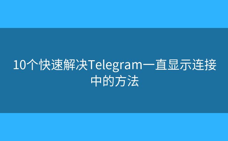 10个快速解决Telegram一直显示连接中的方法