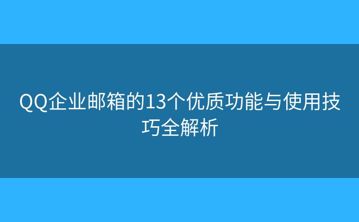 QQ企业邮箱的13个优质功能与使用技巧全解析