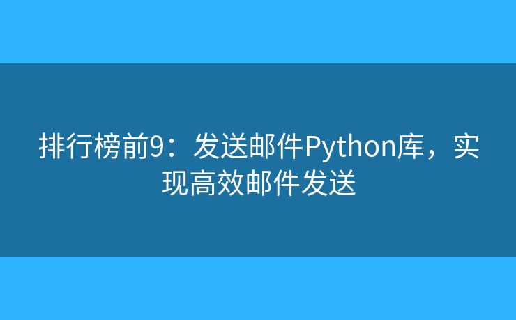 排行榜前9：发送邮件Python库，实现高效邮件发送