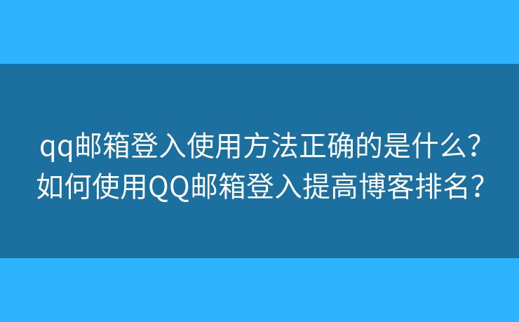 qq邮箱登入使用方法正确的是什么？如何使用QQ邮箱登入提高博客排名？