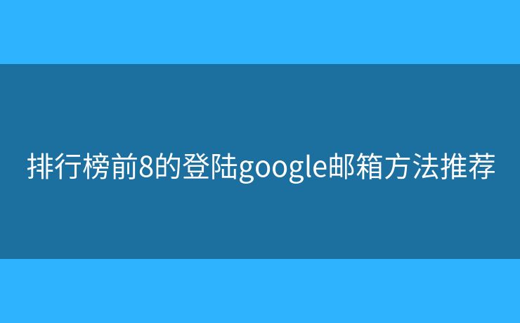 排行榜前8的登陆google邮箱方法推荐