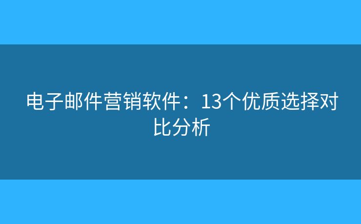 电子邮件营销软件：13个优质选择对比分析