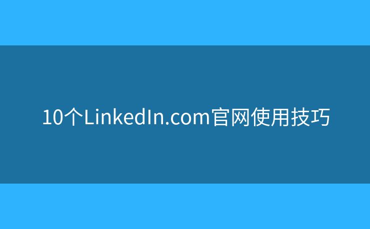 10个LinkedIn.com官网使用技巧