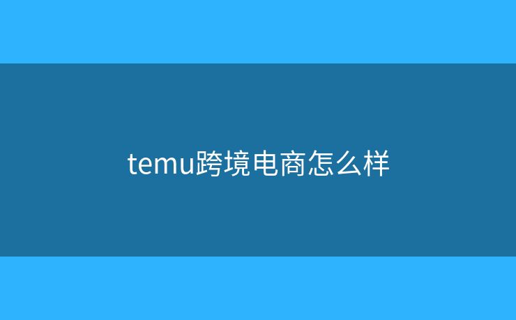 temu跨境电商怎么样
