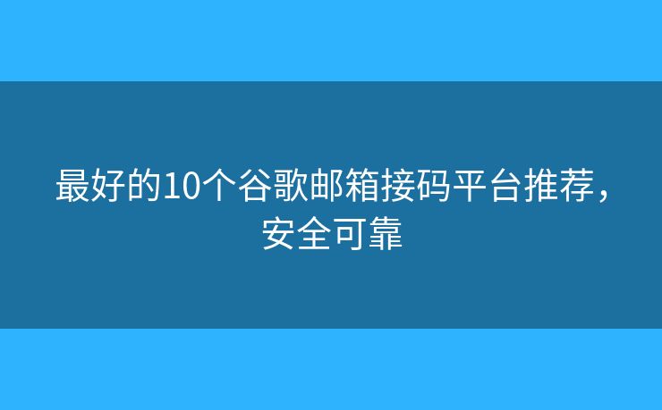 最好的10个谷歌邮箱接码平台推荐，安全可靠