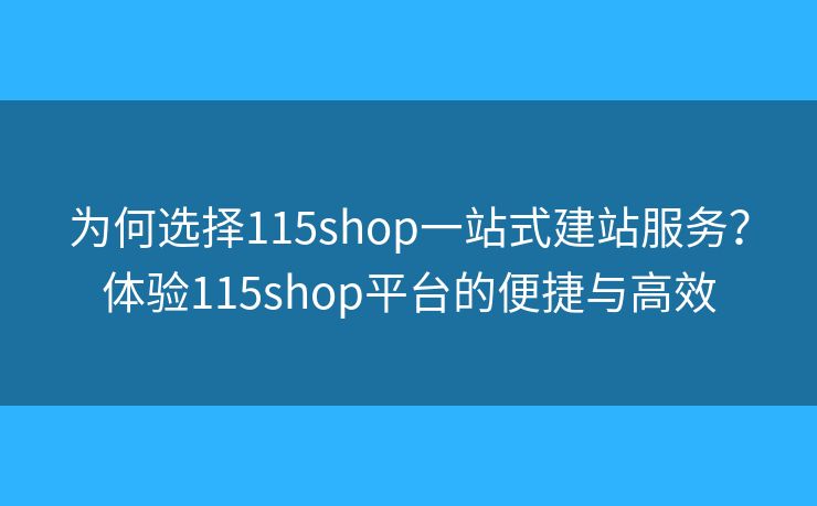 为何选择115shop一站式建站服务?体验115shop平台的便捷与高效 为何选择115shop一站式建站服务?体验115shop平台的便捷与高效