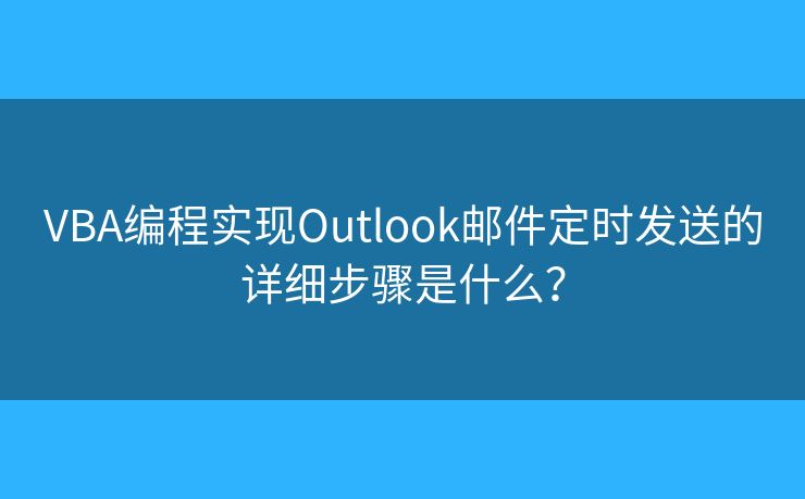 VBA编程实现Outlook邮件定时发送的详细步骤是什么？