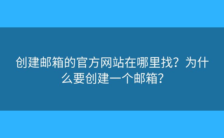 创建邮箱的官方网站在哪里找?为什么要创建一个邮箱? 创建邮箱的官方网站在哪里找?为什么要创建一个邮箱?
