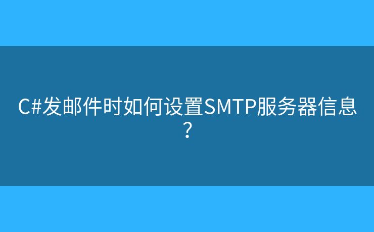 C#发邮件时如何设置SMTP服务器信息？