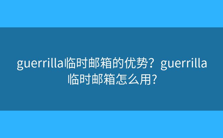 guerrilla临时邮箱的优势？guerrilla临时邮箱怎么用?