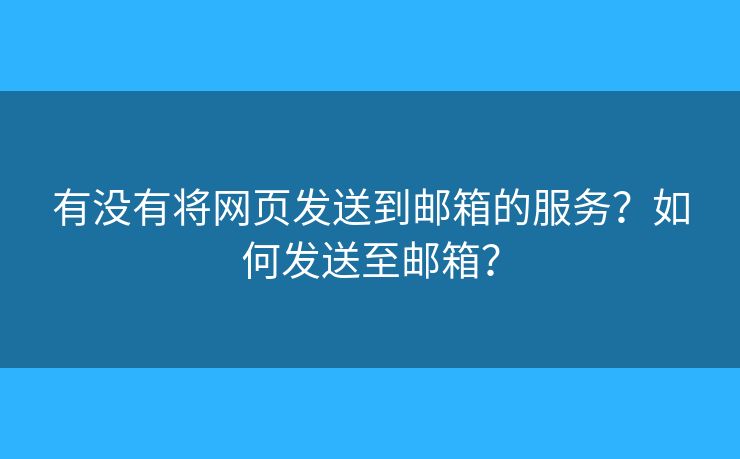 有没有将网页发送到邮箱的服务？如何发送至邮箱？