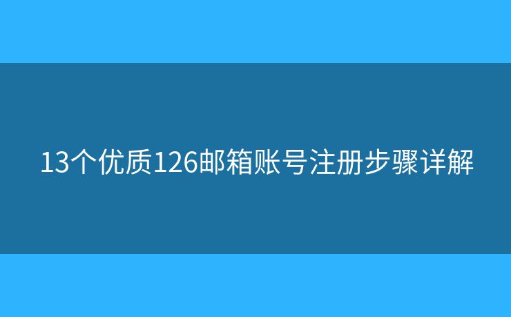 13个优质126邮箱账号注册步骤详解