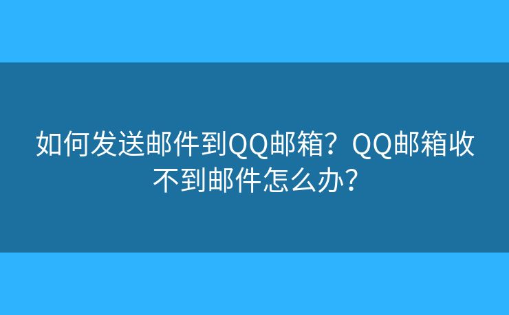 如何发送邮件到QQ邮箱？QQ邮箱收不到邮件怎么办？