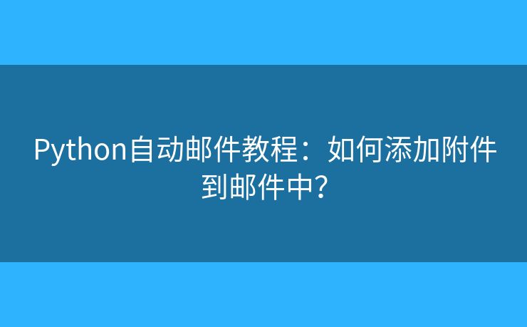 Python自动邮件教程：如何添加附件到邮件中？
