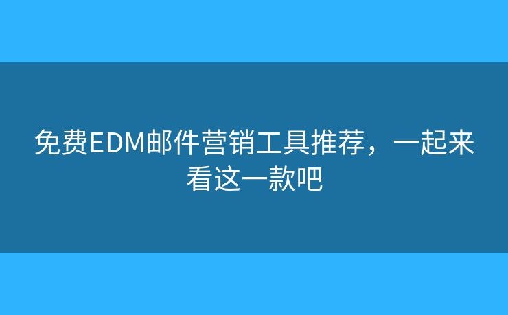 免费EDM邮件营销工具推荐，一起来看这一款吧