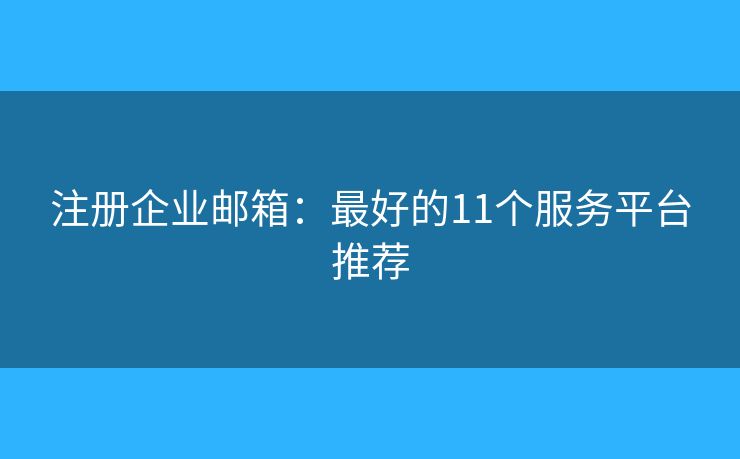 注册企业邮箱：最好的11个服务平台推荐